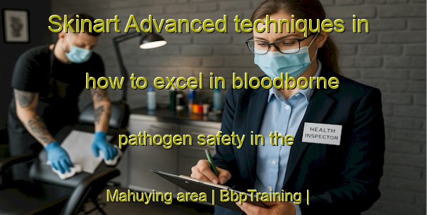 Skinart Advanced techniques in how to excel in bloodborne pathogen safety in the Mahuying area | BbpTraining | BbpClasses | SkinartTraining-China